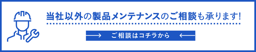 当社以外の製品メンテナンスのご相談も承ります！